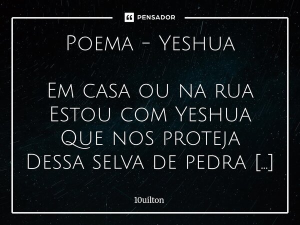 Poema - Yeshua Em casa ou na rua Estou com Yeshua Que nos proteja Dessa selva de pedra Cercados de problemas Dentro do ecossistema O Leão de Judá Que pode nos a... Frase de 10uilton.