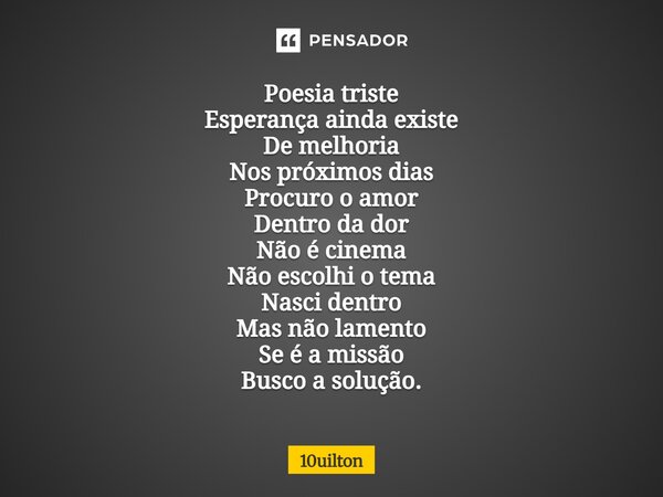 ⁠ Poesia triste Esperança ainda existe De melhoria Nos próximos dias Procuro o amor Dentro da dor Não é cinema Não escolhi o tema Nasci dentro Mas não lamento S... Frase de 10uilton.