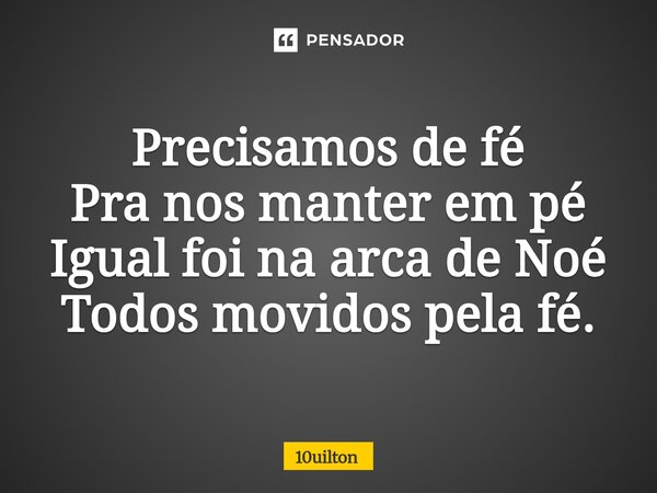 ⁠Precisamos de fé Pra nos manter em pé Igual foi na arca de Noé Todos movidos pela fé.... Frase de 10uilton.