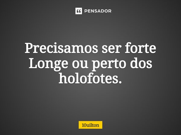 ⁠Precisamos ser forte Longe ou perto dos holofotes.... Frase de 10uilton.