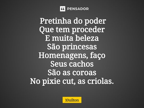 ⁠ Pretinha do poder Que tem proceder E muita beleza São princesas Homenagens, faço Seus cachos São as coroas No pixie cut, as criolas.... Frase de 10uilton.