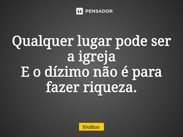 ⁠Qualquer lugar pode ser a igreja E o dízimo não é para fazer riqueza.... Frase de 10uilton.