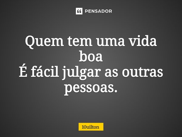 Quem tem uma vida boa É fácil julgar as outras pessoas.... Frase de 10uilton.