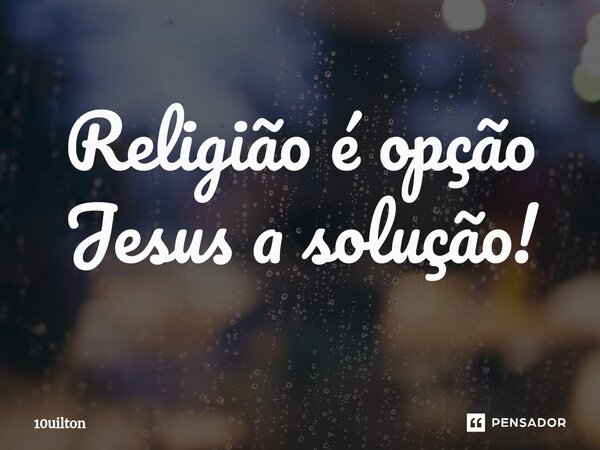 ⁠Religião é opção Jesus a solução!... Frase de 10uilton.