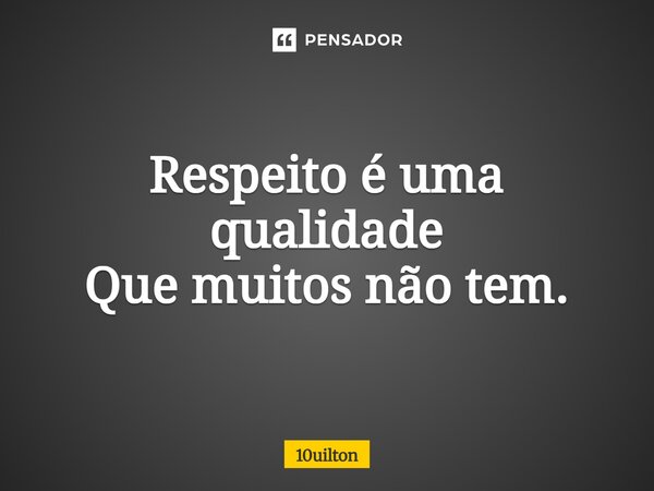 ⁠Respeito é uma qualidade Que muitos não tem.... Frase de 10uilton.