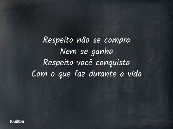 Respeito não se compra Nem se ganha Respeito você conquista Com o que faz durante a vida... Frase de 10uilton.