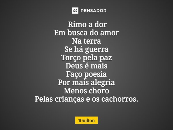 ⁠ Rimo a dor Em busca do amor Na terra Se há guerra Torço pela paz Deus é mais Faço poesia Por mais alegria Menos choro Pelas crianças e os cachorros.... Frase de 10uilton.