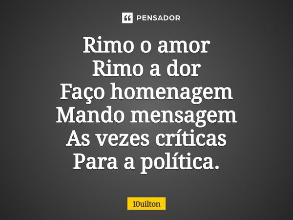 ⁠Rimo o amor Rimo a dor Faço homenagem Mando mensagem As vezes críticas Para a política.... Frase de 10uilton.