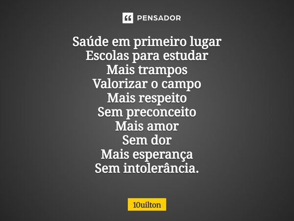 ⁠ Saúde em primeiro lugar Escolas para estudar Mais trampos Valorizar o campo Mais respeito Sem preconceito Mais amor Sem dor Mais esperança Sem intolerância.... Frase de 10uilton.