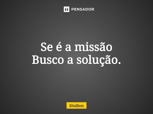 ⁠Se é a missão Busco a solução.... Frase de 10uilton.