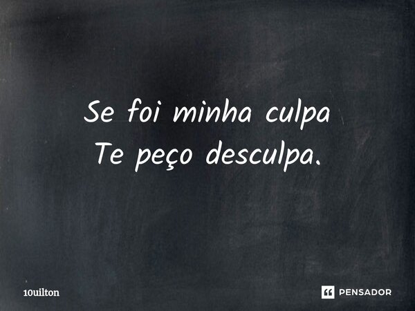 ⁠Se foi minha culpa Te peço desculpa.... Frase de 10uilton.