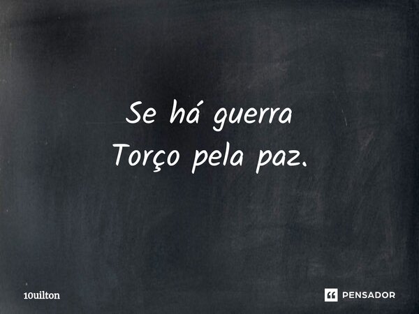 ⁠Se há guerra Torço pela paz.... Frase de 10uilton.