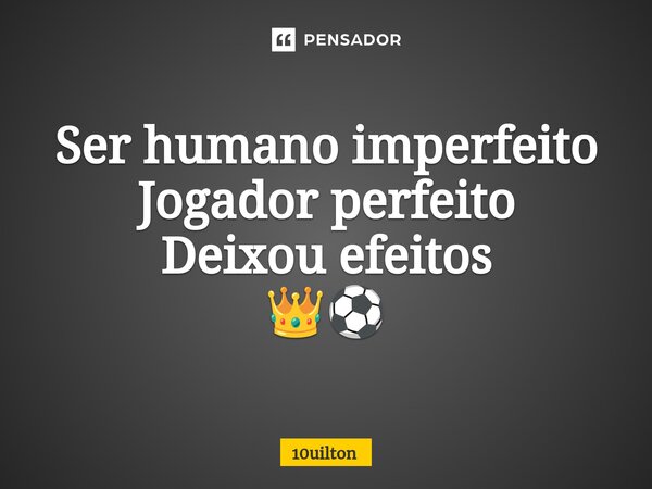 ⁠Ser humano imperfeito Jogador perfeito Deixou efeitos 👑⚽... Frase de 10uilton.