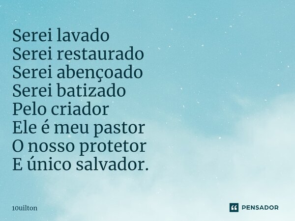 ⁠ Serei lavado Serei restaurado Serei abençoado Serei batizado Pelo criador Ele é meu pastor O nosso protetor E único salvador.... Frase de 10uilton.