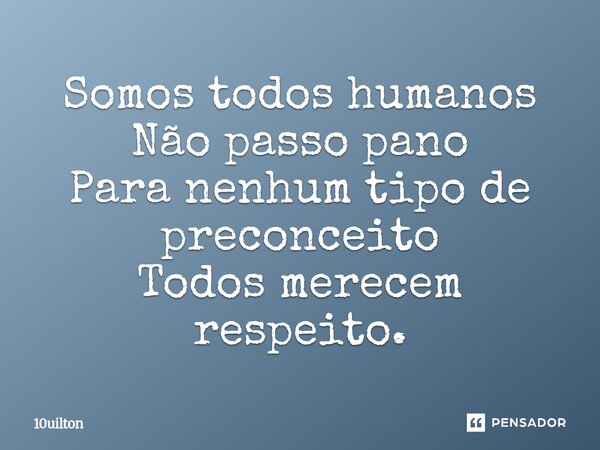 ⁠Somos todos humanos Não passo pano Para nenhum tipo de preconceito Todos merecem respeito.... Frase de 10uilton.