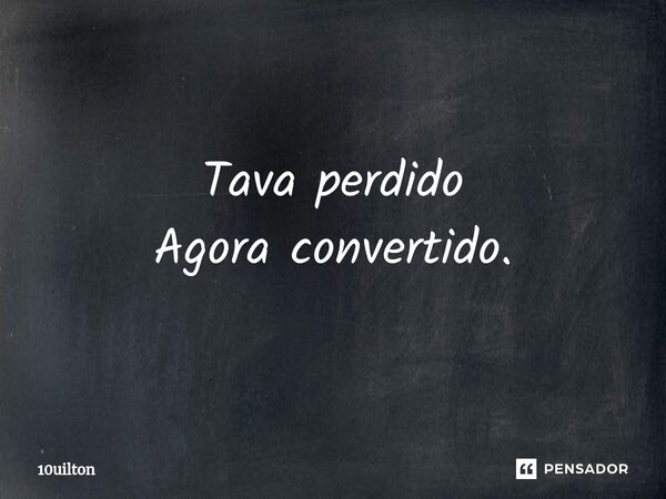 Tava perdido Agora convertido⁠.... Frase de 10uilton.