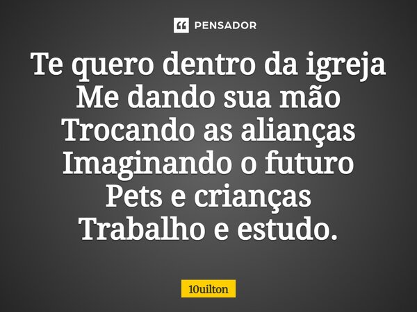 ⁠Te quero dentro da igreja Me dando sua mão Trocando as alianças Imaginando o futuro Pets e crianças Trabalho e estudo.... Frase de 10uilton.