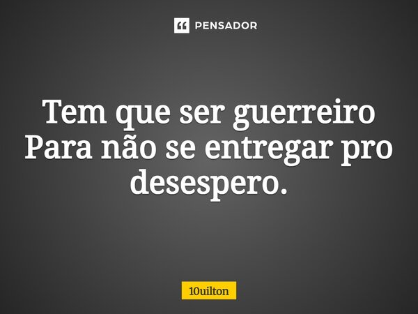 ⁠Tem que ser guerreiro Para não se entregar pro desespero.... Frase de 10uilton.