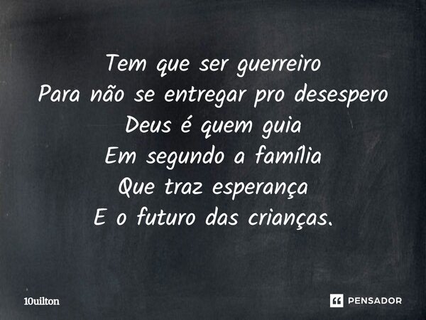 ⁠Tem que ser guerreiro Para não se entregar pro desespero Deus é quem guia Em segundo a família Que traz esperança E o futuro das crianças.... Frase de 10uilton.