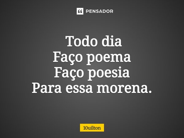 ⁠ Todo dia Faço poema Faço poesia Para essa morena.... Frase de 10uilton.