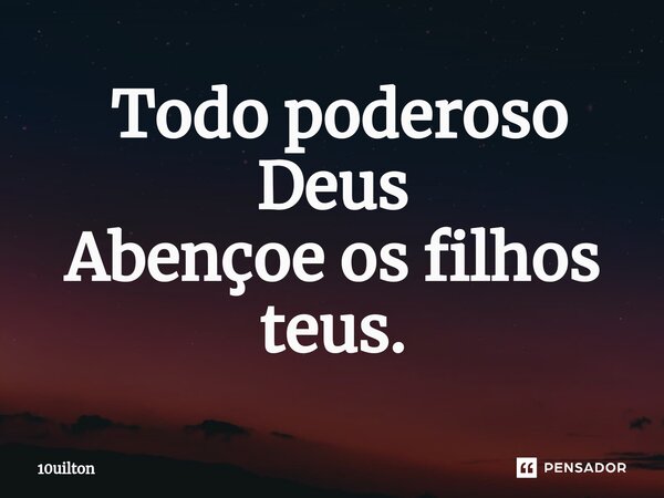 ⁠ Todo poderoso Deus Abençoe os filhos teus.... Frase de 10uilton.