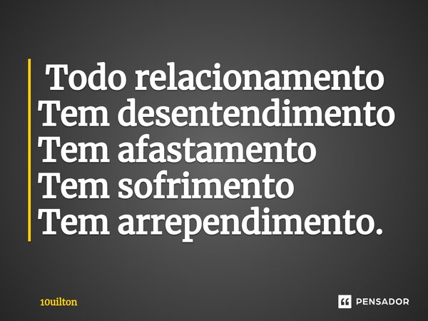 ⁠ Todo relacionamento Tem desentendimento Tem afastamento Tem sofrimento Tem arrependimento.... Frase de 10uilton.