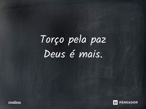 Torço pela paz Deus é mais.... Frase de 10uilton.