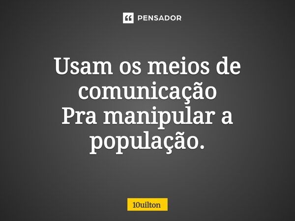 ⁠Usam os meios de comunicação Pra manipular a população.... Frase de 10uilton.