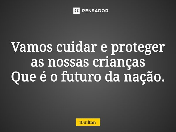 ⁠Vamos cuidar e proteger as nossas crianças Que é o futuro da nação.... Frase de 10uilton.
