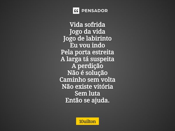 ⁠ Vida sofrida Jogo da vida Jogo de labirinto Eu vou indo Pela porta estreita A larga tá suspeita A perdição Não é solução Caminho sem volta Não existe vitória ... Frase de 10uilton.