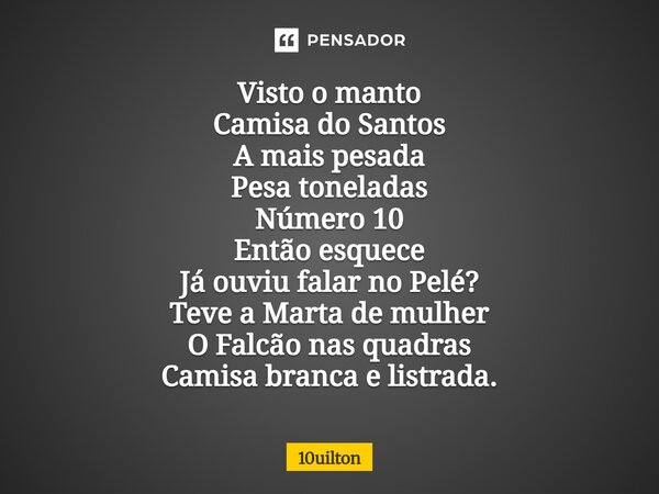 ⁠ Visto o manto Camisa do Santos A mais pesada Pesa toneladas Número 10 Então esquece Já ouviu falar no Pelé? Teve a Marta de mulher O Falcão nas quadras Camisa... Frase de 10uilton.