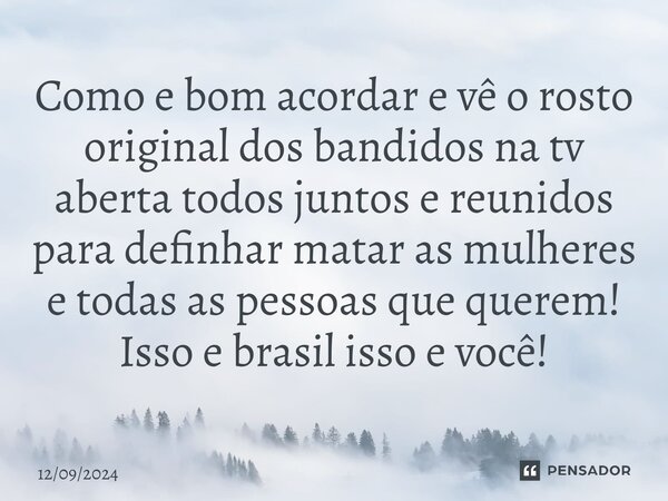 ⁠Como e bom acordar e vê o rosto original dos bandidos na tv aberta todos juntos e reunidos para definhar matar as mulheres e todas as pessoas que querem! Isso ... Frase de 12092024.