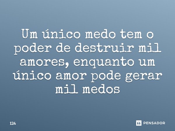 Um único medo tem o poder de destruir mil amores, enquanto um único amor pode gerar mil medos⁠... Frase de 124.