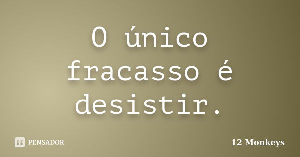 O único fracasso é desistir.... Frase de 12 Monkeys.