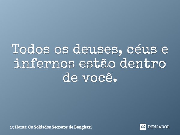 Todos os deuses, céus e infernos estão dentro de você.... Frase de 13 Horas: Os Soldados Secretos de Benghazi.