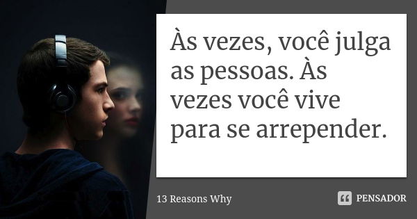 Às vezes, você julga as pessoas. Às vezes você vive para se arrepender.... Frase de 13 Reasons Why.