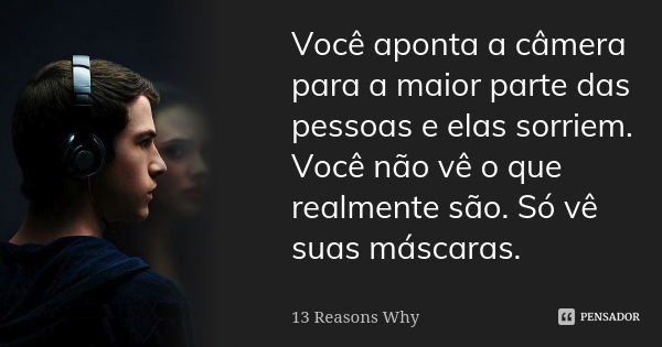 Você aponta a câmera para a maior parte das pessoas e elas sorriem. Você não vê o que realmente são. Só vê suas máscaras.... Frase de 13 Reasons Why.