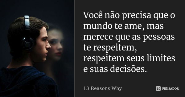 Você não precisa que o mundo te ame, mas merece que as pessoas te respeitem, respeitem seus limites e suas decisões.... Frase de 13 Reasons Why.