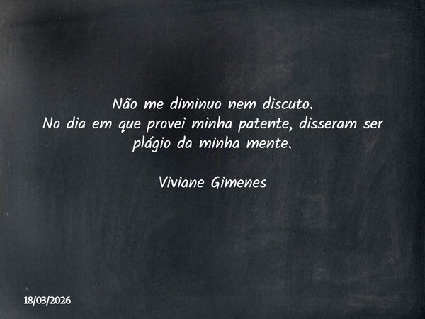 Não me diminuo nem discuto. No dia em que provei minha patente, disseram ser plágio da minha mente. Viviane Gimenes... Frase de 18032026.