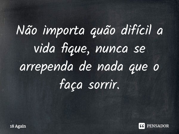 ⁠Não importa quão difícil a vida fique, nunca se arrependa de nada que o faça sorrir.... Frase de 18 Again.