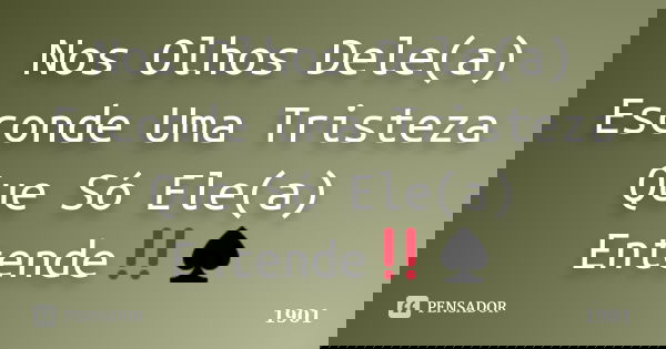Nos Olhos Dele(a) Esconde Uma Tristeza Que Só Ele(a) Entende‼♠... Frase de 1901.