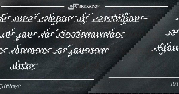 Se você chegar lá, certifique-se de que há testemunhas. Alguns homens só querem lutar.... Frase de 1917 (filme).