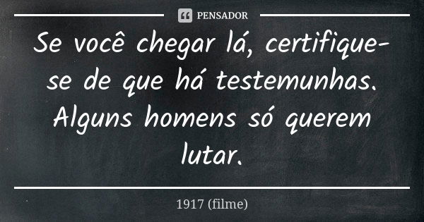 Se você chegar lá, certifique-se de que há testemunhas. Alguns homens só querem lutar.... Frase de 1917 (filme).