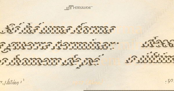Só há uma forma dessa guerra terminar: o último homem de pé.... Frase de 1917 (filme).