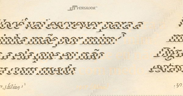 Você vai escrever para a minha mãe por mim? Diga a ela que eu não estava com medo.... Frase de 1917 (filme).