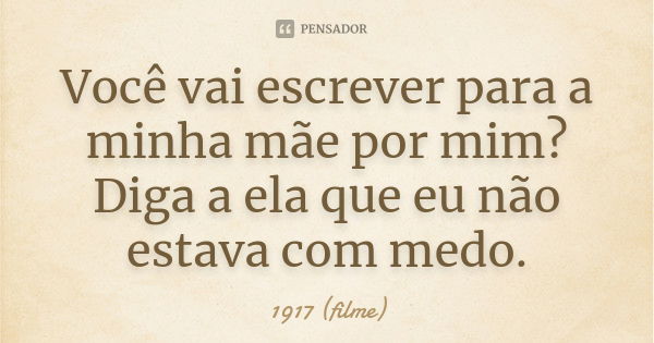 Você vai escrever para a minha mãe por mim? Diga a ela que eu não estava com medo.... Frase de 1917 (filme).