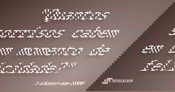 "Quantos sorrisos cabem em um momento de felicidade?"... Frase de 1-chance-em-1000.