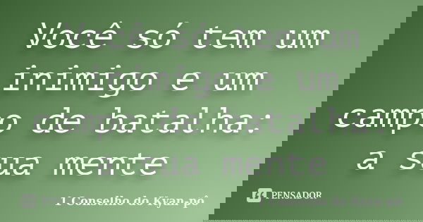 Você só tem um inimigo e um campo de batalha: a sua mente... Frase de 1º Conselho do Kyan-pô.