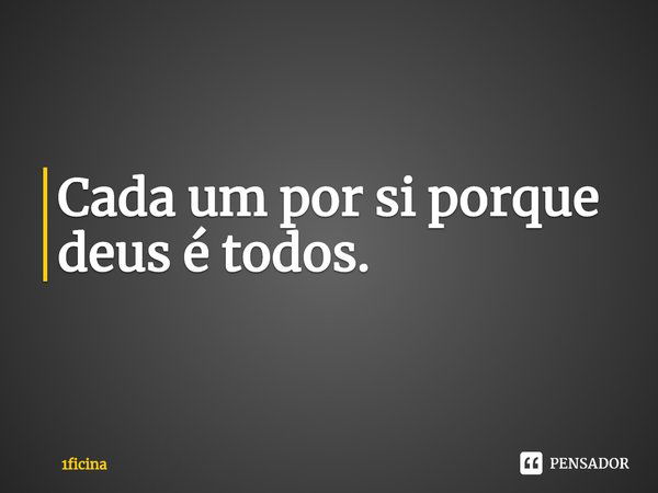 ⁠Cada um por si porque deus é todos.... Frase de 1ficina.