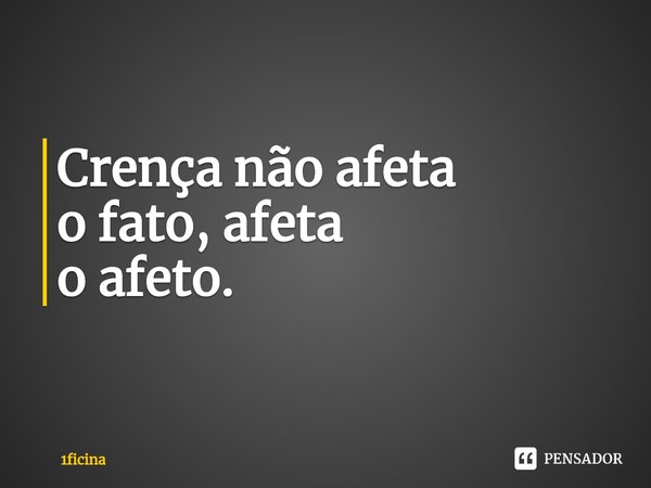 ⁠Crença não afeta
o fato, afeta
o afeto.... Frase de 1ficina.